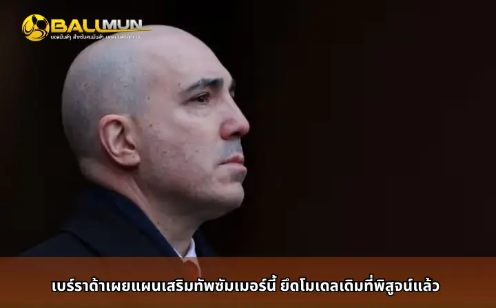 ดูบอลสด เบร์ราด้าเผยแผนเสริมทัพซัมเมอร์นี้ ยึดโมเดลเดิมที่พิสูจน์แล้ว
